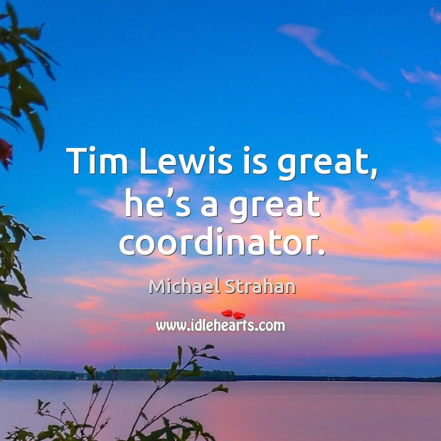 Tim lewis is great, he’s a great coordinator. Michael Strahan Picture Quote