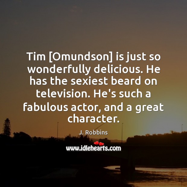 Tim [Omundson] is just so wonderfully delicious. He has the sexiest beard J. Robbins Picture Quote