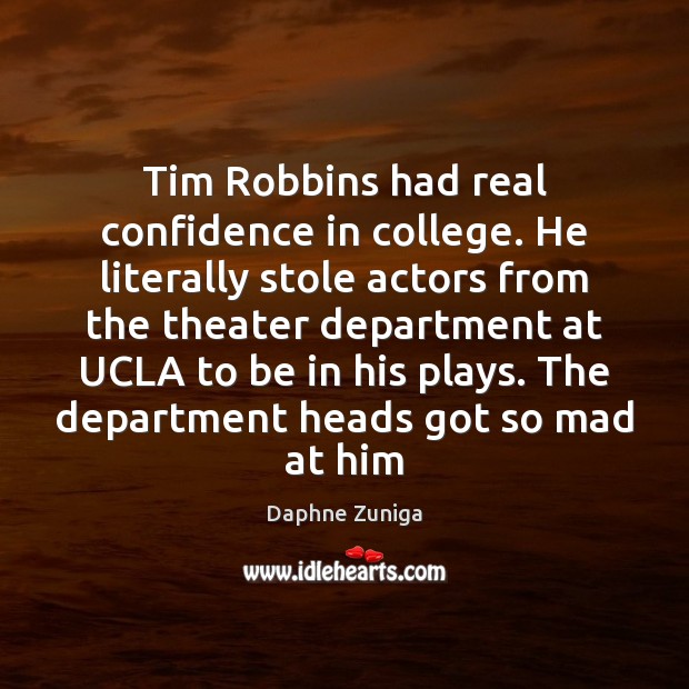 Tim Robbins had real confidence in college. He literally stole actors from Daphne Zuniga Picture Quote