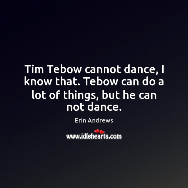 Tim Tebow cannot dance, I know that. Tebow can do a lot of things, but he can not dance. Erin Andrews Picture Quote