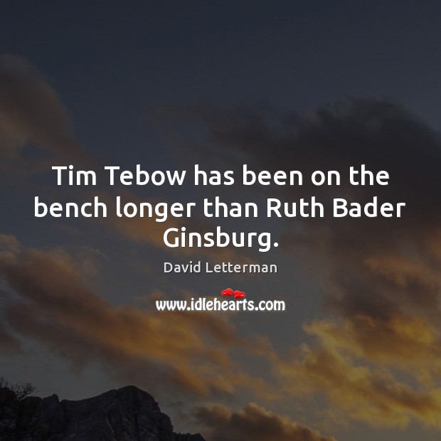 Tim Tebow has been on the bench longer than Ruth Bader Ginsburg. David Letterman Picture Quote