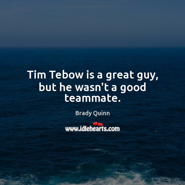 Tim Tebow is a great guy, but he wasn’t a good teammate. Brady Quinn Picture Quote