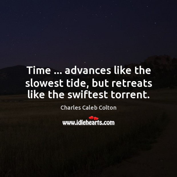 Time … advances like the slowest tide, but retreats like the swiftest torrent. Charles Caleb Colton Picture Quote