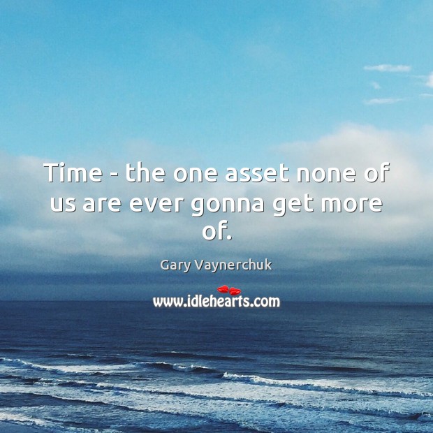 Time – the one asset none of us are ever gonna get more of. Gary Vaynerchuk Picture Quote