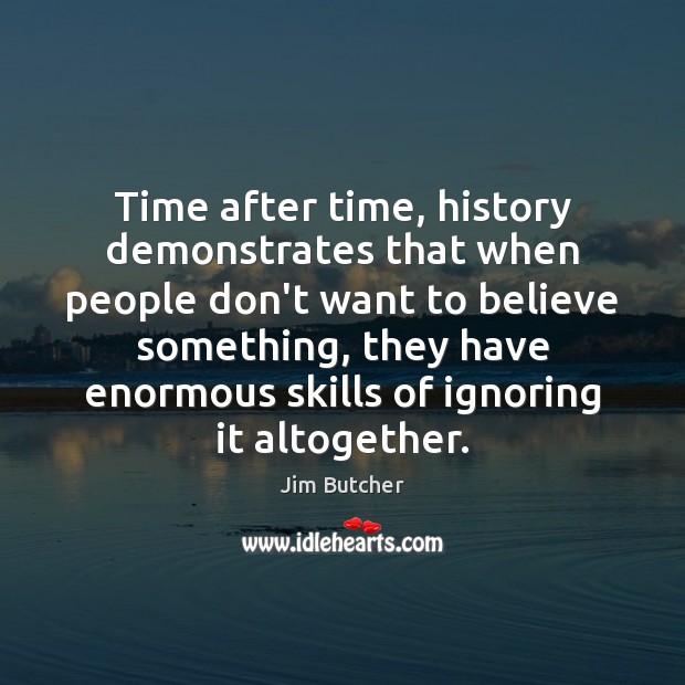 Time after time, history demonstrates that when people don’t want to believe Jim Butcher Picture Quote