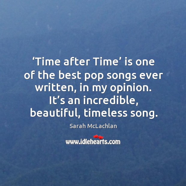 Time after time is one of the best pop songs ever written, in my opinion. It’s an incredible, beautiful, timeless song. Sarah McLachlan Picture Quote