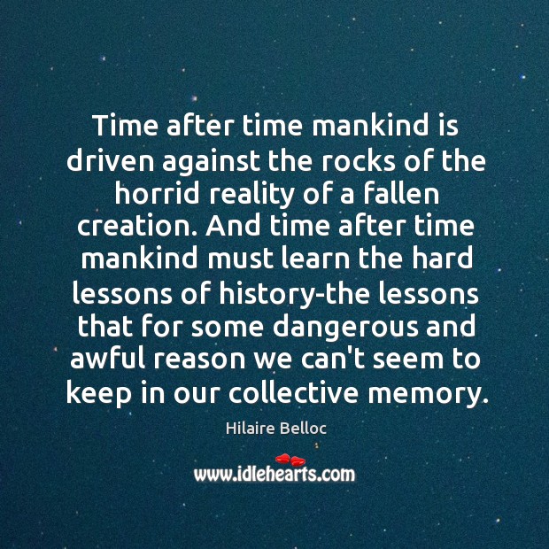 Time after time mankind is driven against the rocks of the horrid Hilaire Belloc Picture Quote
