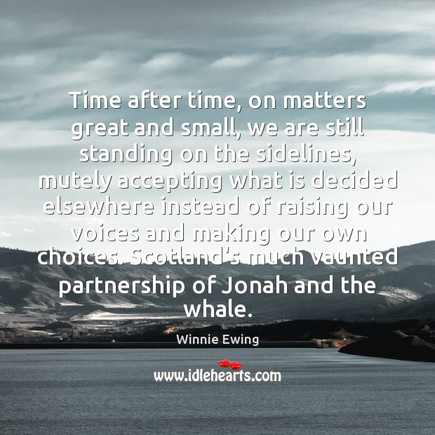 Time after time, on matters great and small, we are still standing Winnie Ewing Picture Quote