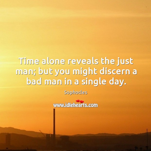 Time alone reveals the just man; but you might discern a bad man in a single day. Image