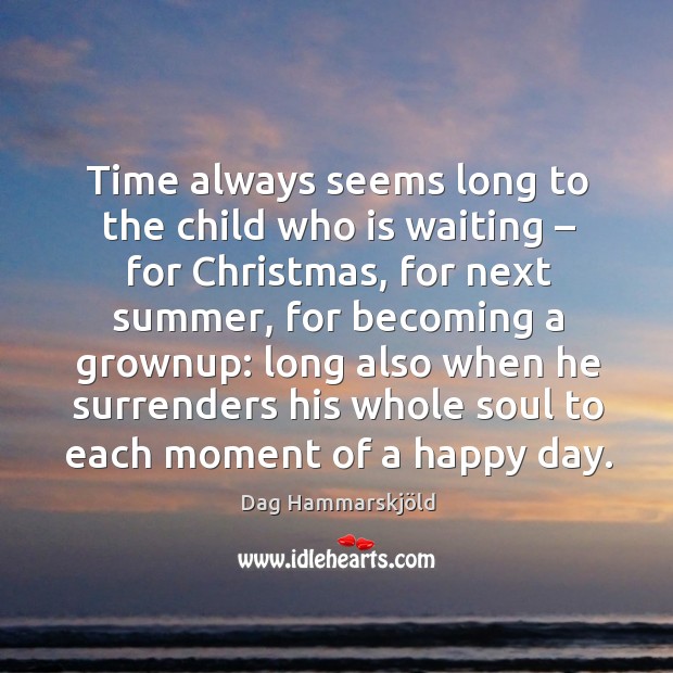 Time always seems long to the child who is waiting – for christmas, for next summer Dag Hammarskjöld Picture Quote