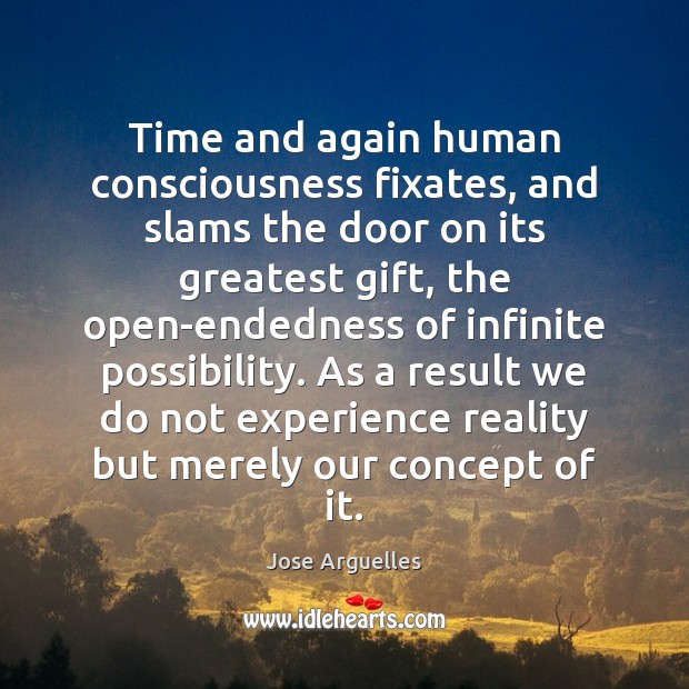 Time and again human consciousness fixates, and slams the door on its Jose Arguelles Picture Quote