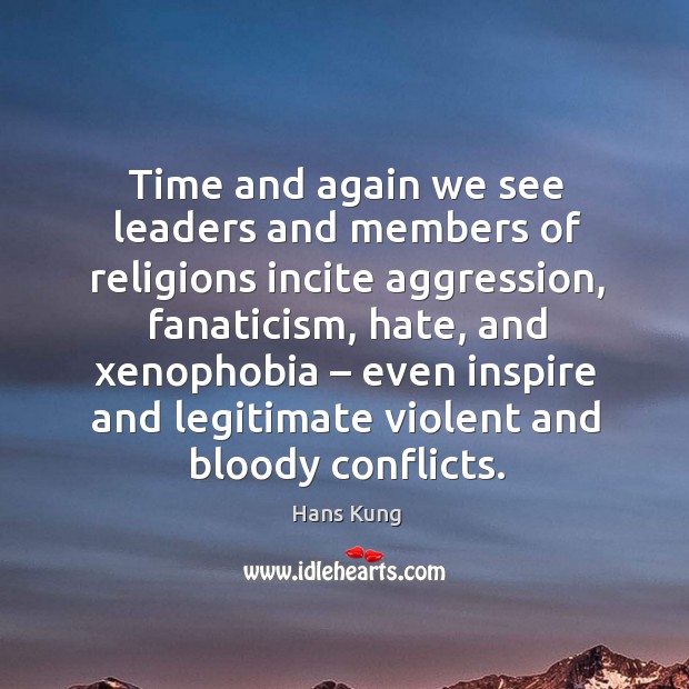 Time and again we see leaders and members of religions incite aggression, fanaticism Hans Kung Picture Quote