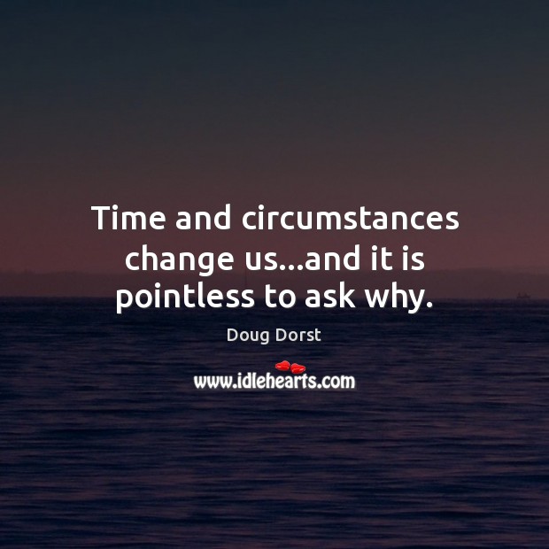 Time and circumstances change us…and it is pointless to ask why. Doug Dorst Picture Quote