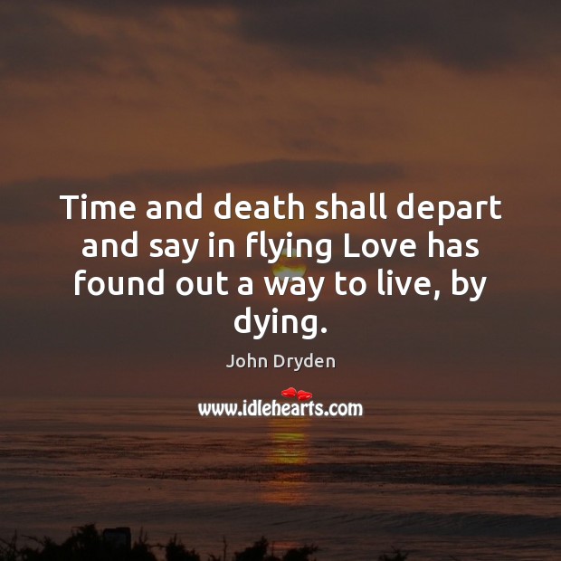 Time and death shall depart and say in flying Love has found out a way to live, by dying. John Dryden Picture Quote