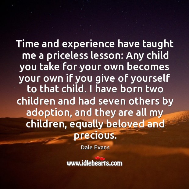 Time and experience have taught me a priceless lesson: Any child you Dale Evans Picture Quote