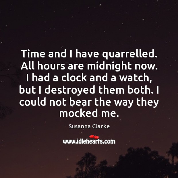 Time and I have quarrelled. All hours are midnight now. I had Susanna Clarke Picture Quote