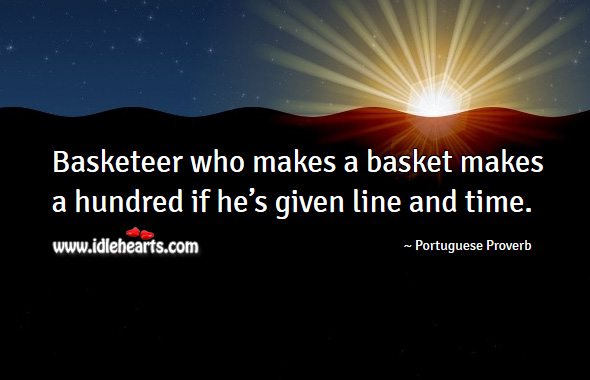 Basketeer who makes a basket makes a hundred if he’s given line and time. Portuguese Proverbs Image