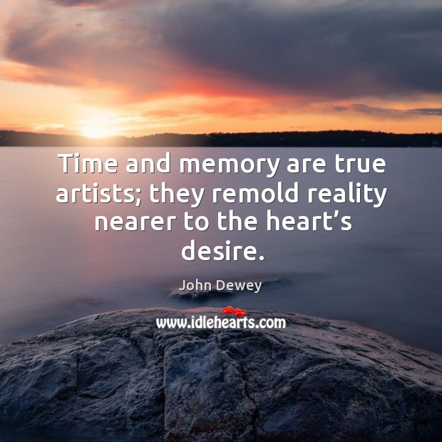 Time and memory are true artists; they remold reality nearer to the heart’s desire. Image