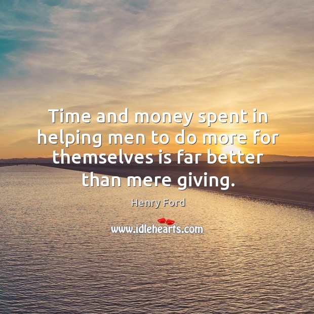 Time and money spent in helping men to do more for themselves is far better than mere giving. Henry Ford Picture Quote