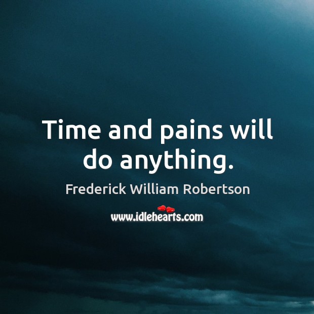 Time and pains will do anything. Image