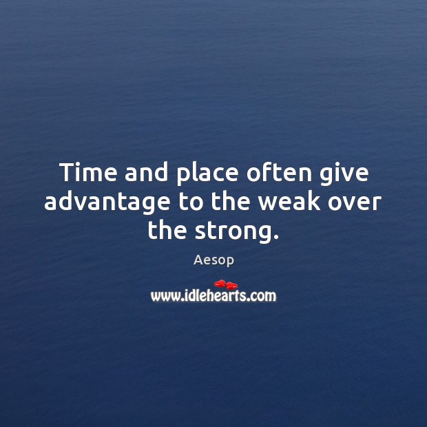 Time and place often give advantage to the weak over the strong. Aesop Picture Quote