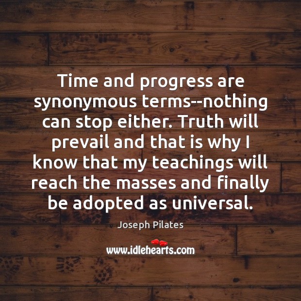 Time and progress are synonymous terms–nothing can stop either. Truth will prevail Joseph Pilates Picture Quote