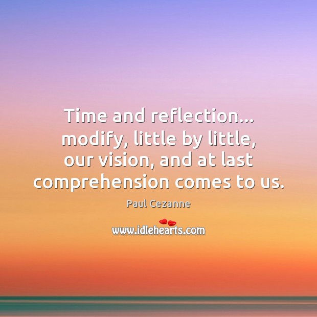 Time and reflection… modify, little by little, our vision, and at last Image