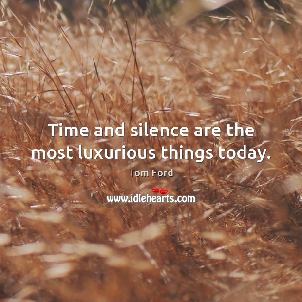 Time and silence are the most luxurious things today. Image