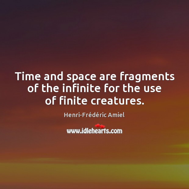 Time and space are fragments of the infinite for the use of finite creatures. Henri-Frédéric Amiel Picture Quote