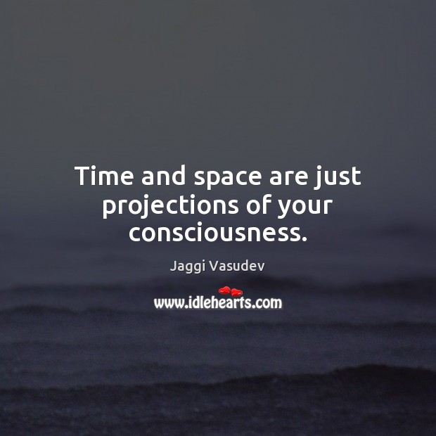 Time and space are just projections of your consciousness. Jaggi Vasudev Picture Quote