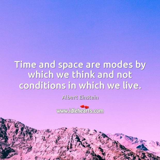 Time and space are modes by which we think and not conditions in which we live. Albert Einstein Picture Quote