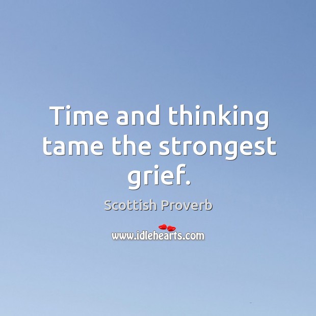 Time and thinking tame the strongest grief. Scottish Proverbs Image