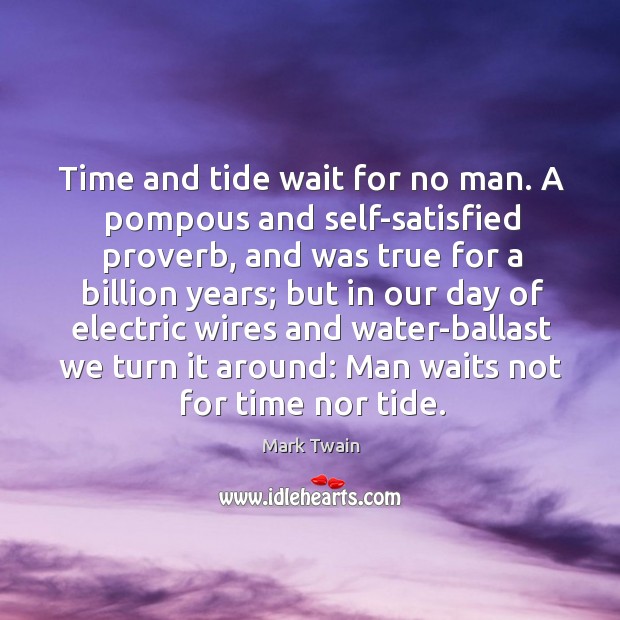 Time and tide wait for no man. A pompous and self-satisfied proverb, and was true for a billion years Mark Twain Picture Quote