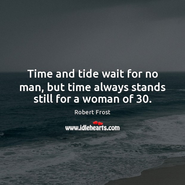Time and tide wait for no man, but time always stands still for a woman of 30. Robert Frost Picture Quote