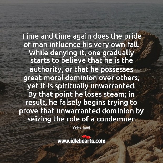 Time and time again does the pride of man influence his very 