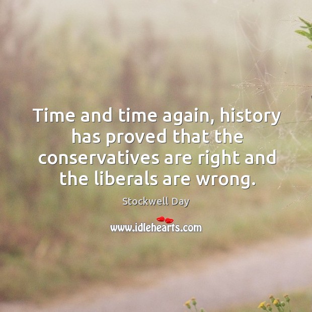 Time and time again, history has proved that the conservatives are right and the liberals are wrong. Stockwell Day Picture Quote