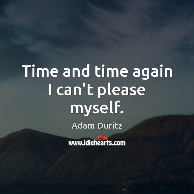 Time and time again I can’t please myself. Adam Duritz Picture Quote