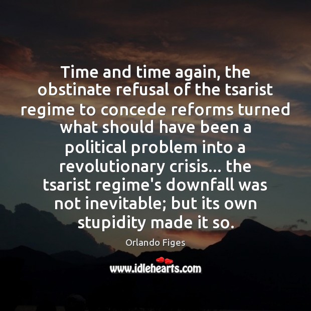 Time and time again, the obstinate refusal of the tsarist regime to Orlando Figes Picture Quote