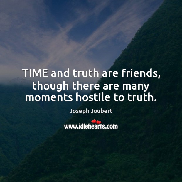 TIME and truth are friends, though there are many moments hostile to truth. Joseph Joubert Picture Quote