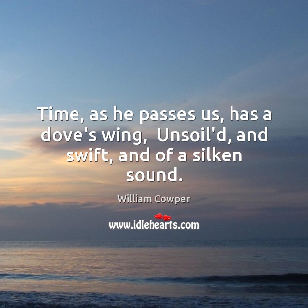 Time, as he passes us, has a dove’s wing,  Unsoil’d, and swift, and of a silken sound. Image