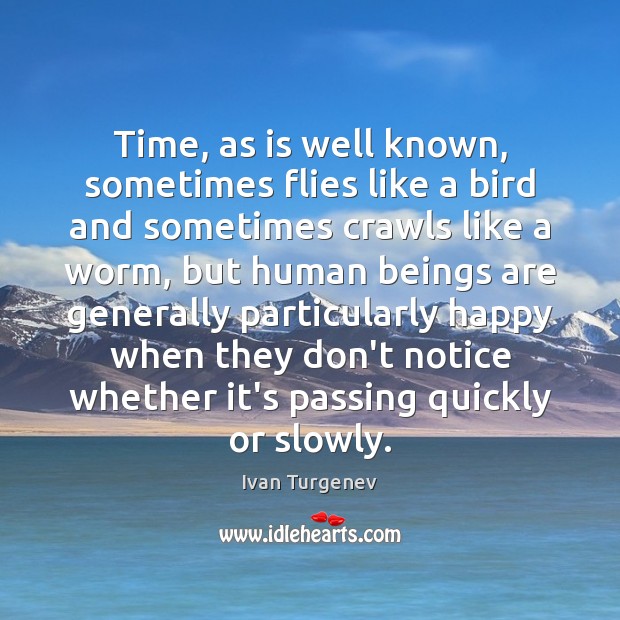 Time, as is well known, sometimes flies like a bird and sometimes Ivan Turgenev Picture Quote
