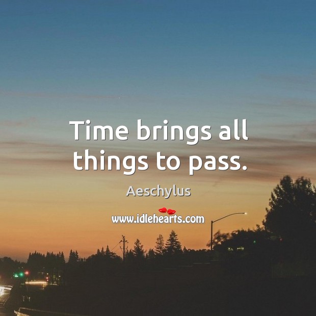 Time brings all things to pass. Image
