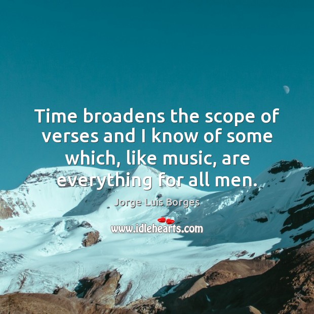 Time broadens the scope of verses and I know of some which, Jorge Luis Borges Picture Quote
