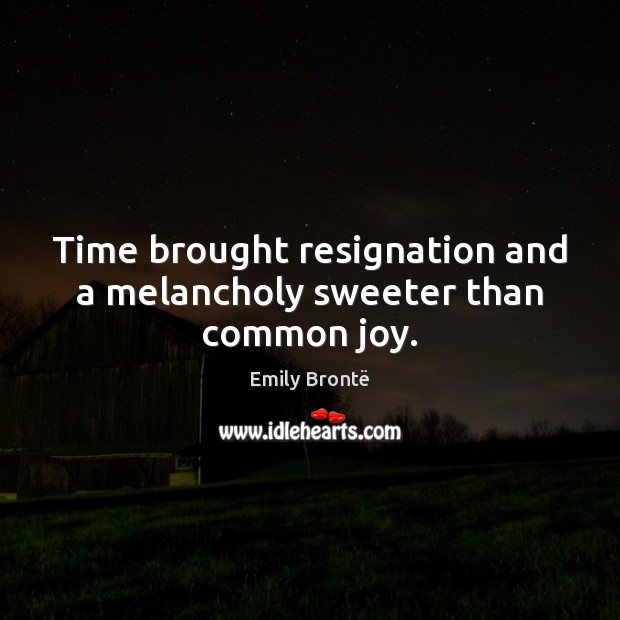 Time brought resignation and a melancholy sweeter than common joy. Emily Brontë Picture Quote
