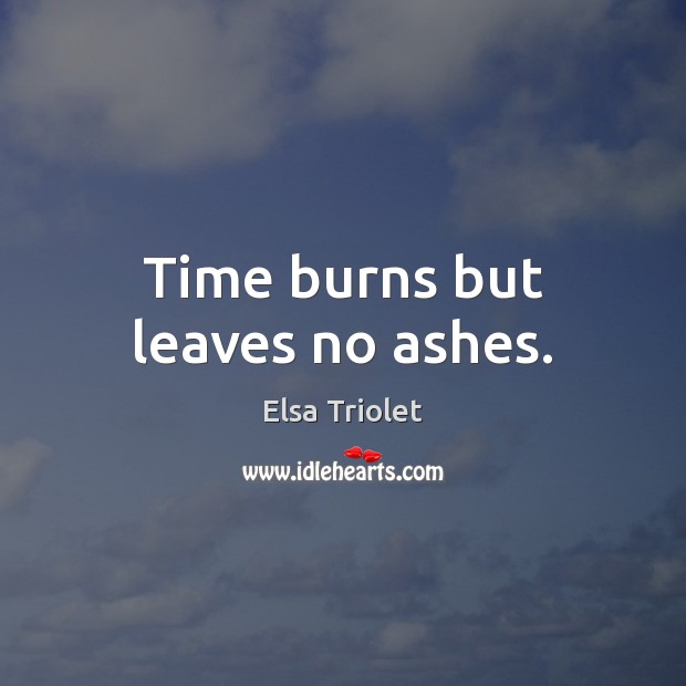 Time burns but leaves no ashes. Elsa Triolet Picture Quote