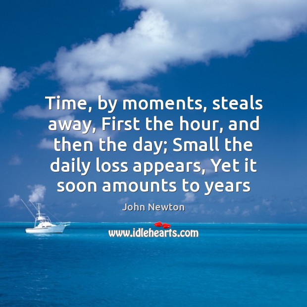 Time, by moments, steals away, First the hour, and then the day; John Newton Picture Quote