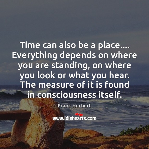 Time can also be a place…. Everything depends on where you are Frank Herbert Picture Quote