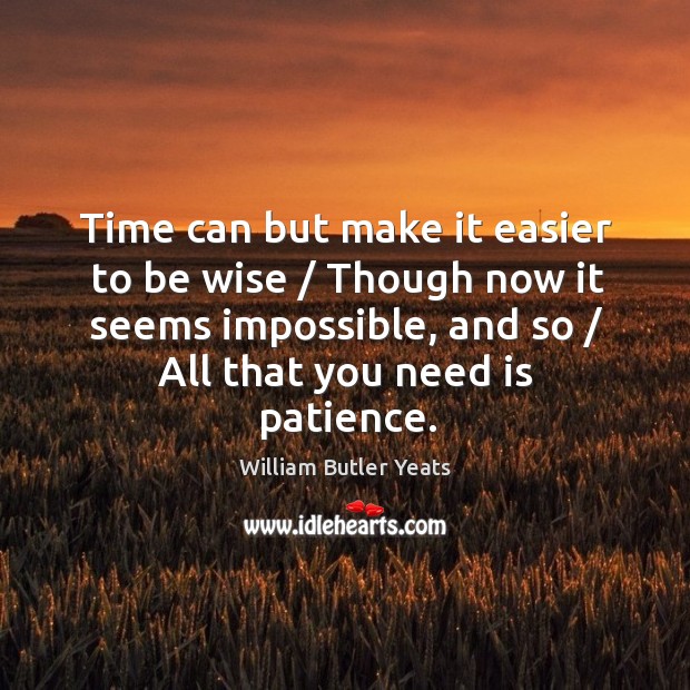 Time can but make it easier to be wise / Though now it William Butler Yeats Picture Quote
