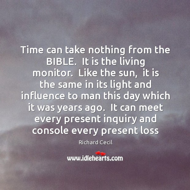 Time can take nothing from the BIBLE.  It is the living monitor. Richard Cecil Picture Quote