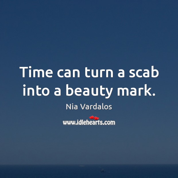 Time can turn a scab into a beauty mark. Image